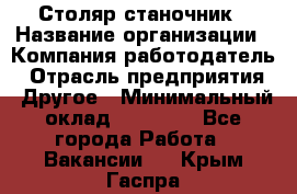 Столяр станочник › Название организации ­ Компания-работодатель › Отрасль предприятия ­ Другое › Минимальный оклад ­ 40 000 - Все города Работа » Вакансии   . Крым,Гаспра